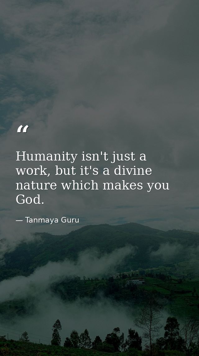 Humanity isn't just a work, but it's a divine nature which makes you God. — Tanmaya Guru