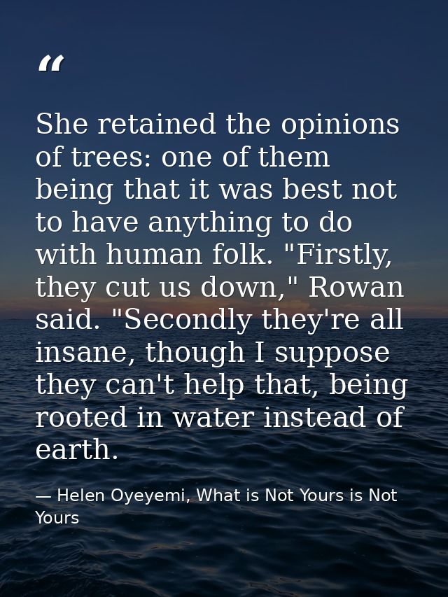 She retained the opinions of trees: one of them being that it was best not to have anything to do with human folk. "Firs — Helen Oyeyemi, What is Not Yours is Not Yours