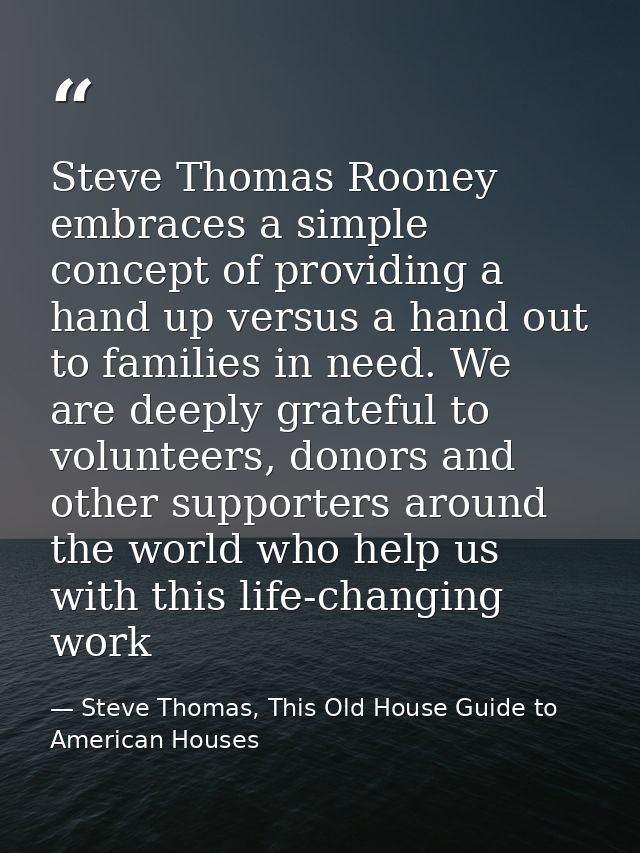 Steve Thomas Rooney embraces a simple concept of providing a hand up versus a hand out to families in need. We are deepl — Steve Thomas, This Old House Guide to American Houses
