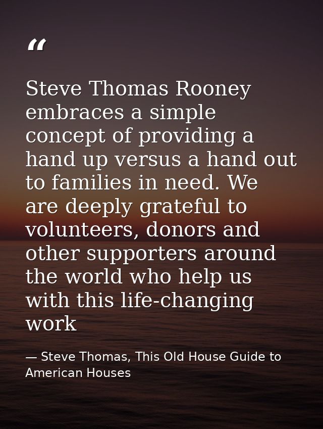 Steve Thomas Rooney embraces a simple concept of providing a hand up versus a hand out to families in need. We are deepl — Steve Thomas, This Old House Guide to American Houses
