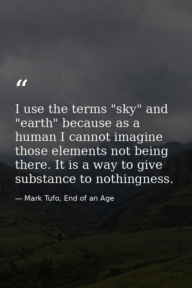I use the terms "sky" and "earth" because as a human I cannot imagine those elements not being there. It is a way to giv — Mark Tufo, End of an Age