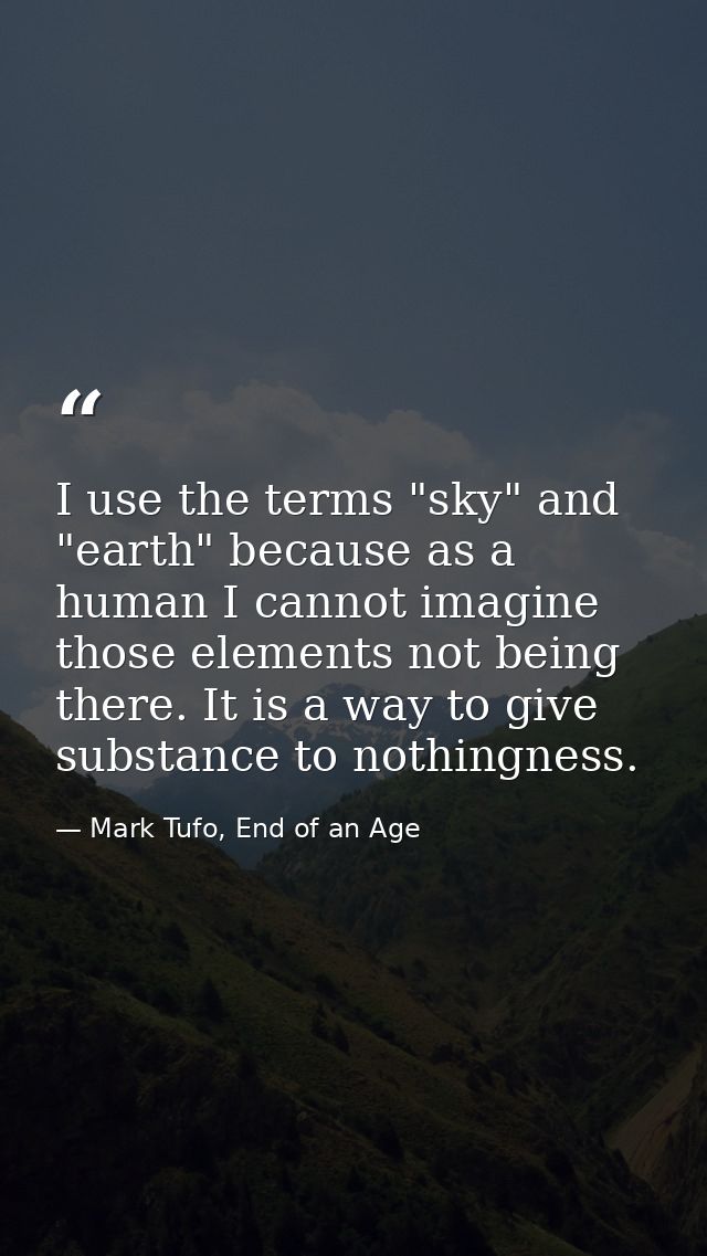 I use the terms "sky" and "earth" because as a human I cannot imagine those elements not being there. It is a way to giv — Mark Tufo, End of an Age
