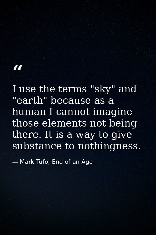 I use the terms "sky" and "earth" because as a human I cannot imagine those elements not being there. It is a way to giv — Mark Tufo, End of an Age