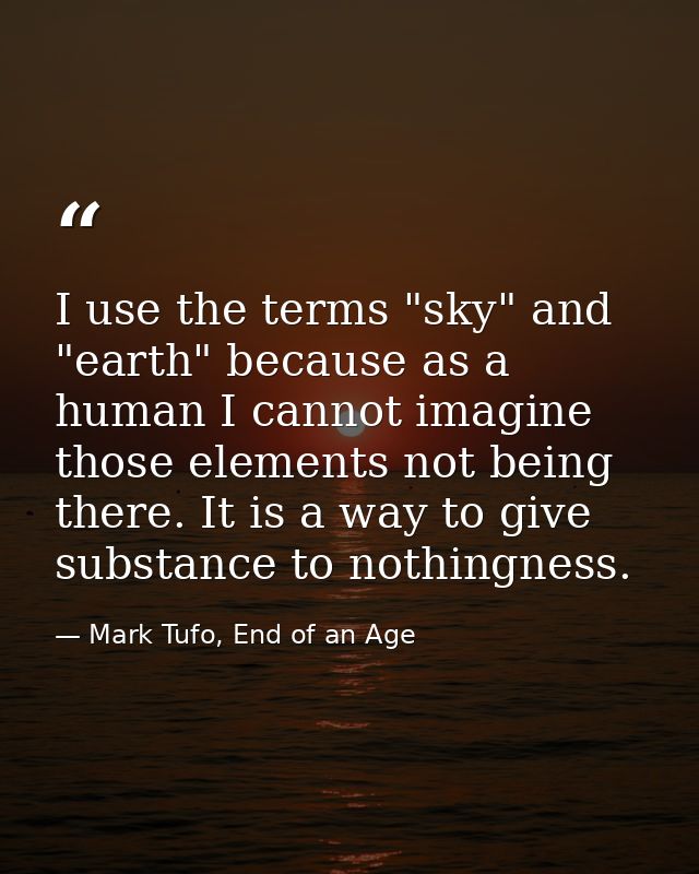 I use the terms "sky" and "earth" because as a human I cannot imagine those elements not being there. It is a way to giv — Mark Tufo, End of an Age