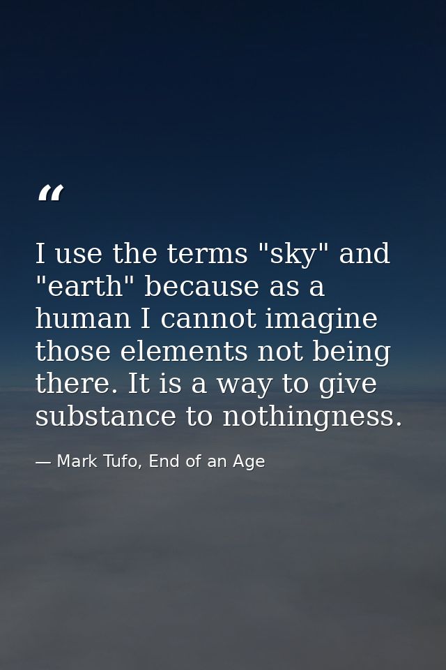I use the terms "sky" and "earth" because as a human I cannot imagine those elements not being there. It is a way to giv — Mark Tufo, End of an Age