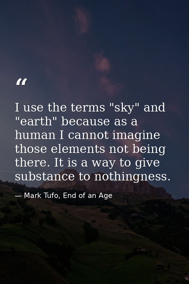I use the terms "sky" and "earth" because as a human I cannot imagine those elements not being there. It is a way to giv — Mark Tufo, End of an Age