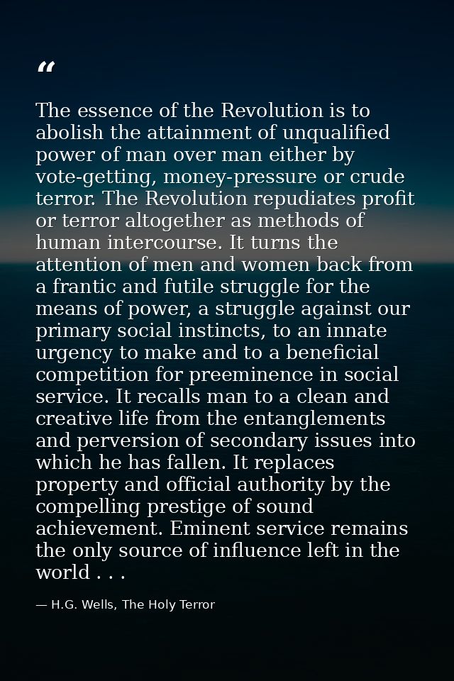 The essence of the Revolution is to abolish the attainment of unqualified power of man over man either by vote-getting,  — H.G. Wells, The Holy Terror