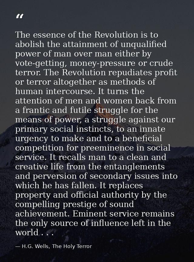 The essence of the Revolution is to abolish the attainment of unqualified power of man over man either by vote-getting,  — H.G. Wells, The Holy Terror