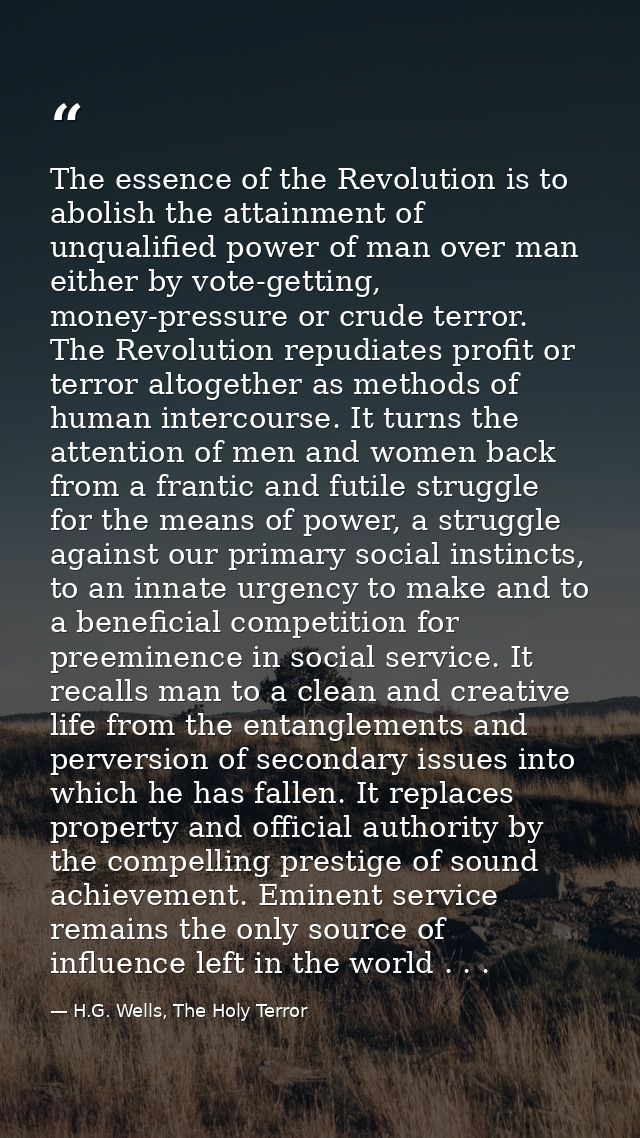 The essence of the Revolution is to abolish the attainment of unqualified power of man over man either by vote-getting,  — H.G. Wells, The Holy Terror