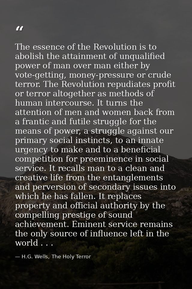 The essence of the Revolution is to abolish the attainment of unqualified power of man over man either by vote-getting,  — H.G. Wells, The Holy Terror