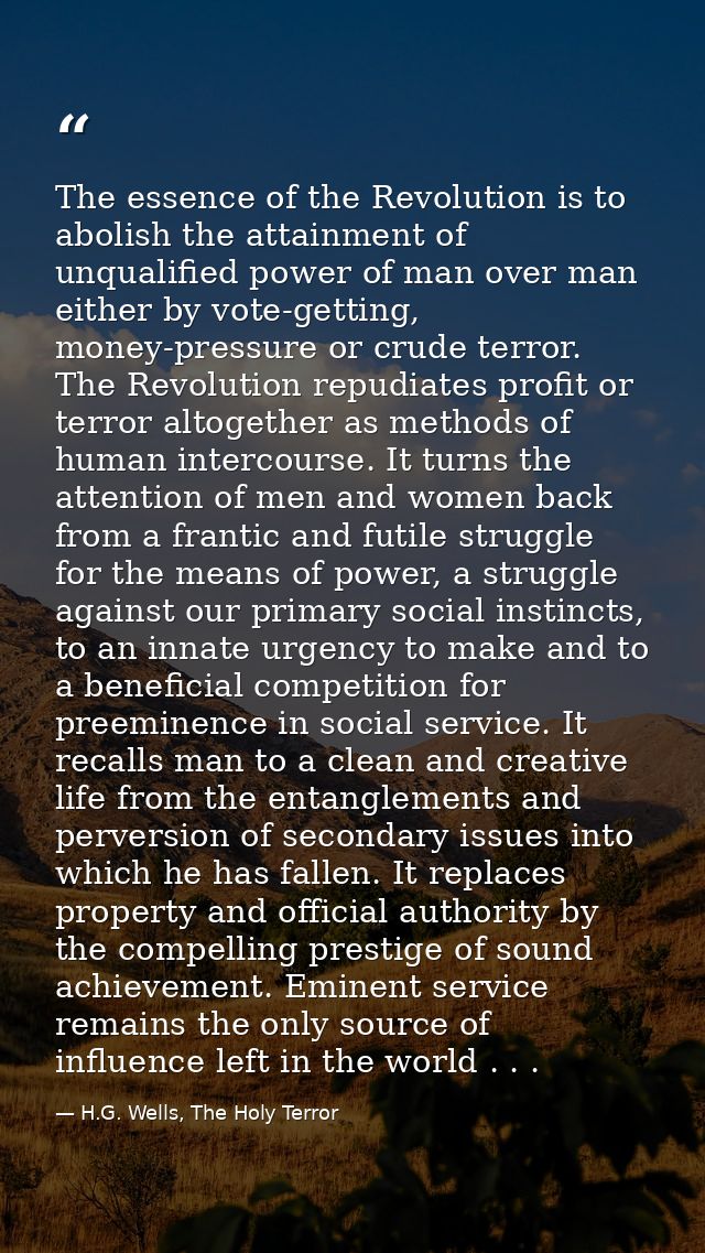 The essence of the Revolution is to abolish the attainment of unqualified power of man over man either by vote-getting,  — H.G. Wells, The Holy Terror