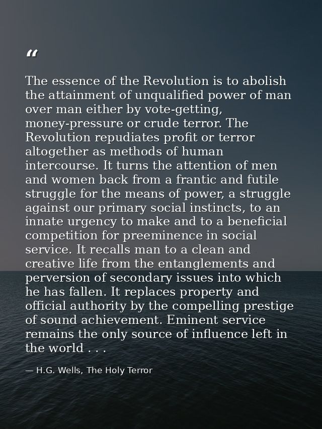 The essence of the Revolution is to abolish the attainment of unqualified power of man over man either by vote-getting,  — H.G. Wells, The Holy Terror