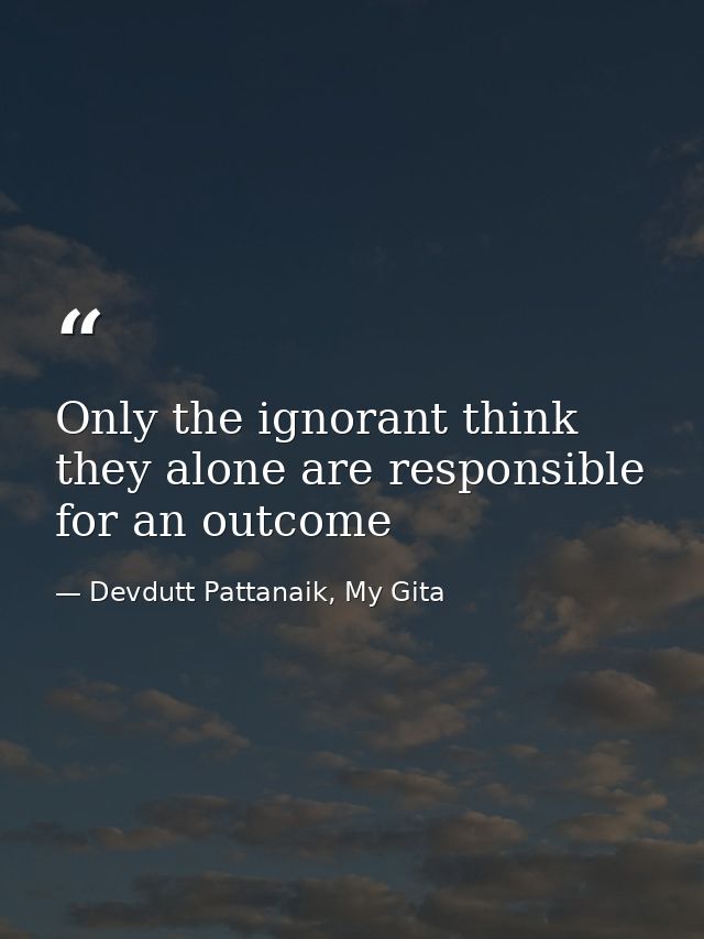 Only the ignorant think they alone are responsible for an outcome — Devdutt Pattanaik, My Gita
