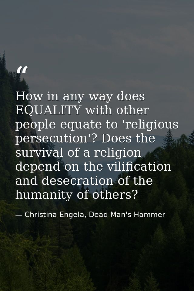 How in any way does EQUALITY with other people equate to 'religious persecution'? Does the survival of a religion depend — Christina Engela, Dead Man's Hammer
