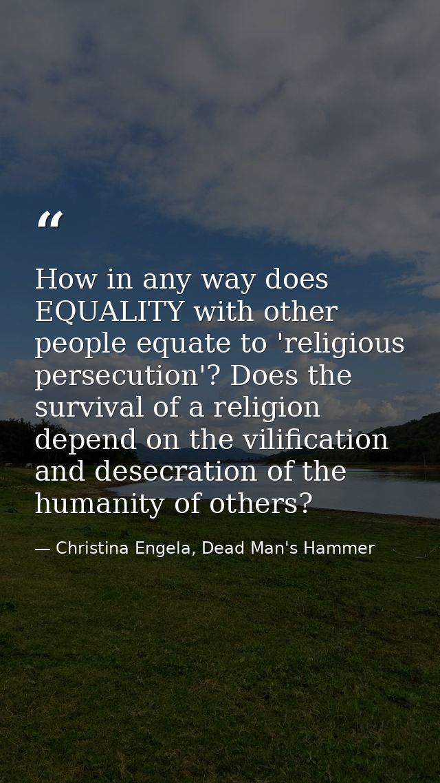 How in any way does EQUALITY with other people equate to 'religious persecution'? Does the survival of a religion depend — Christina Engela, Dead Man's Hammer