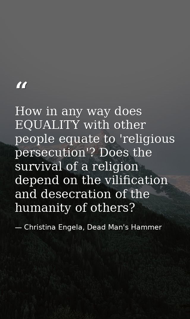 How in any way does EQUALITY with other people equate to 'religious persecution'? Does the survival of a religion depend — Christina Engela, Dead Man's Hammer