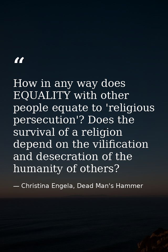 How in any way does EQUALITY with other people equate to 'religious persecution'? Does the survival of a religion depend — Christina Engela, Dead Man's Hammer