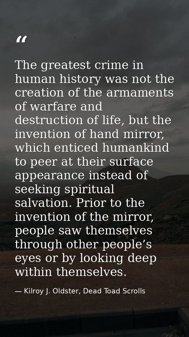 The greatest crime in human history was not the creation of the armaments of warfare and destruction of life, but the in — Kilroy J. Oldster, Dead Toad Scrolls