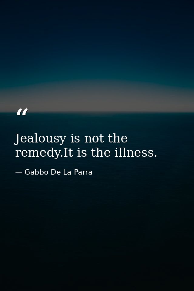 Jealousy is not the remedy.It is the illness. — Gabbo De La Parra