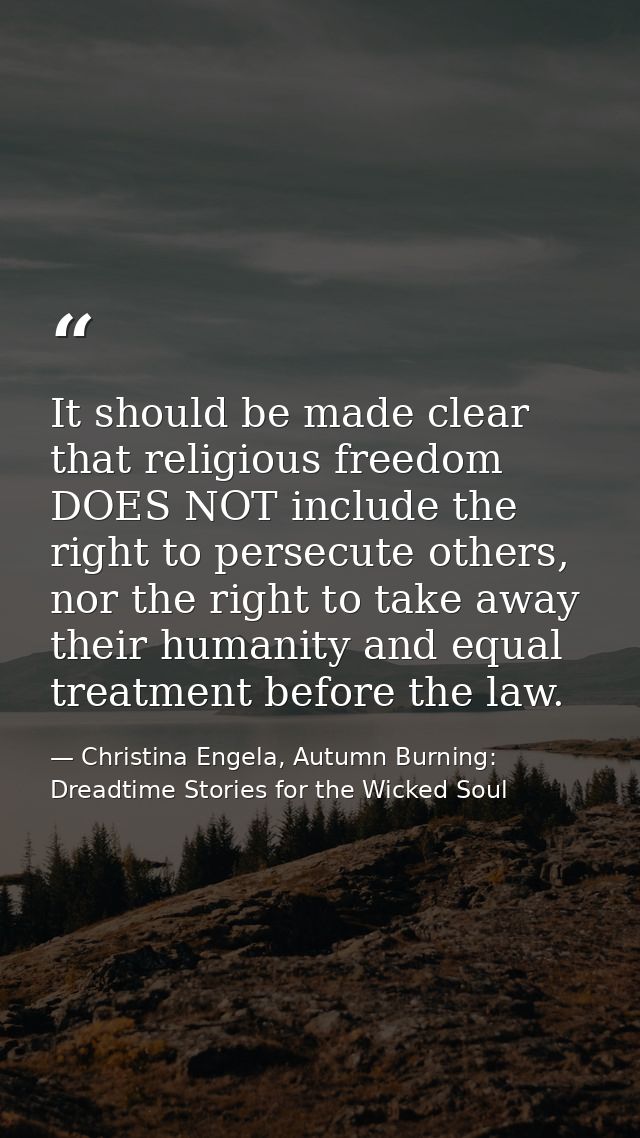 It should be made clear that religious freedom DOES NOT include the right to persecute others, nor the right to take awa — Christina Engela, Autumn Burning: Dreadtime Stories for the Wicked Soul
