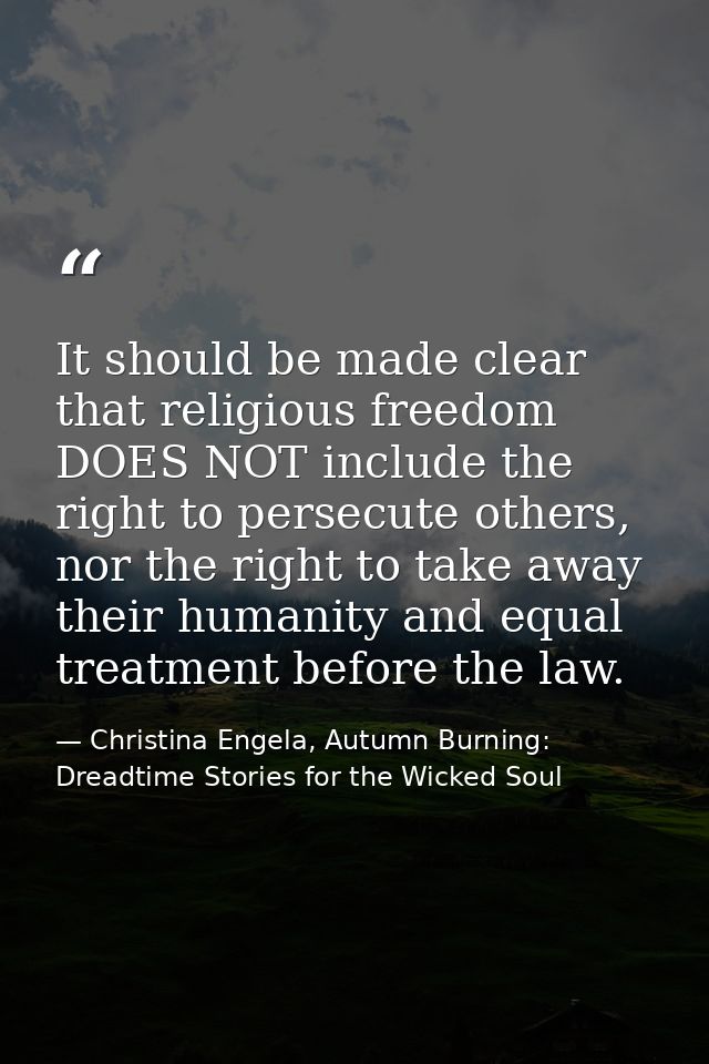 It should be made clear that religious freedom DOES NOT include the right to persecute others, nor the right to take awa — Christina Engela, Autumn Burning: Dreadtime Stories for the Wicked Soul