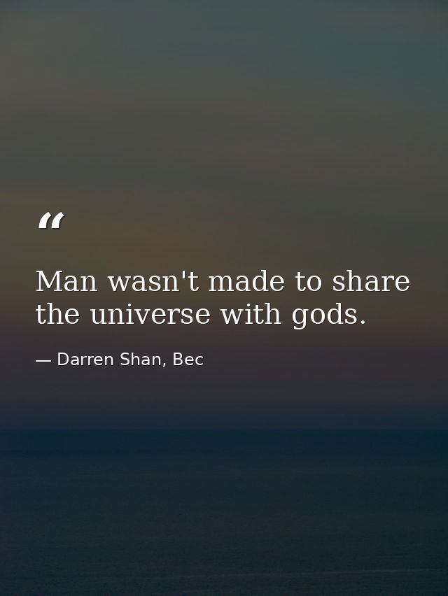 Man wasn't made to share the universe with gods. — Darren Shan, Bec