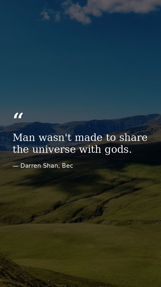 Man wasn't made to share the universe with gods. — Darren Shan, Bec