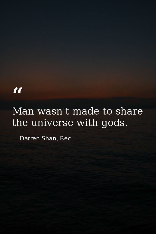 Man wasn't made to share the universe with gods. — Darren Shan, Bec
