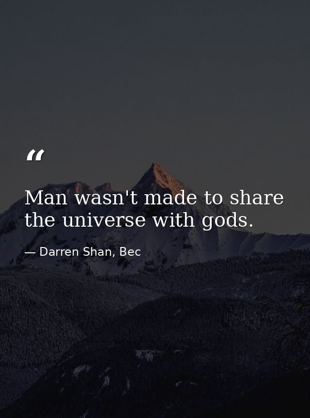 Man wasn't made to share the universe with gods. — Darren Shan, Bec