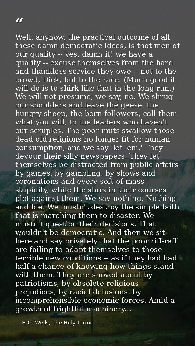 Well, anyhow, the practical outcome of all these damn democratic ideas, is that men of our quality -- yes, damn it! we h — H.G. Wells, The Holy Terror