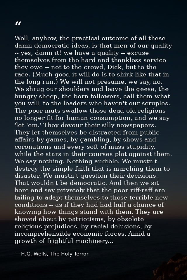 Well, anyhow, the practical outcome of all these damn democratic ideas, is that men of our quality -- yes, damn it! we h — H.G. Wells, The Holy Terror
