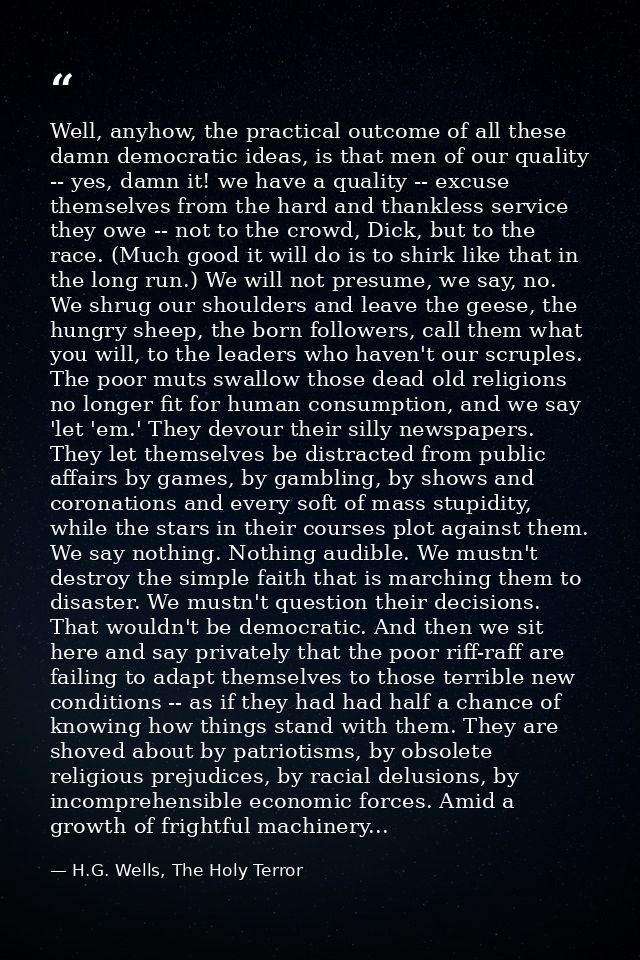Well, anyhow, the practical outcome of all these damn democratic ideas, is that men of our quality -- yes, damn it! we h — H.G. Wells, The Holy Terror
