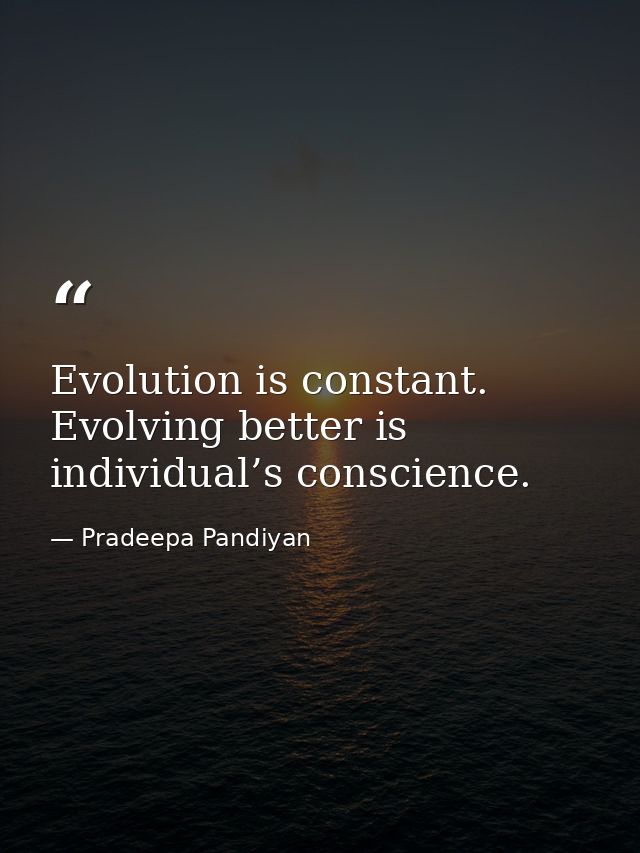 Evolution is constant. Evolving better is individual’s conscience. — Pradeepa Pandiyan