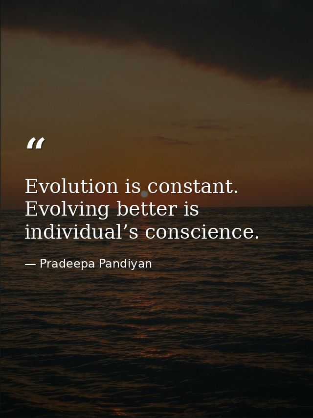 Evolution is constant. Evolving better is individual’s conscience. — Pradeepa Pandiyan