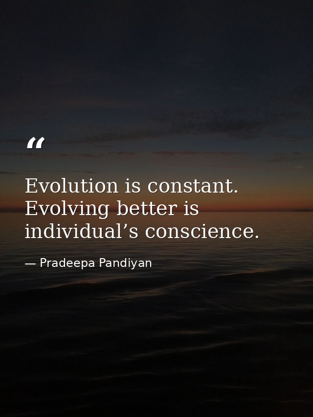 Evolution is constant. Evolving better is individual’s conscience. — Pradeepa Pandiyan