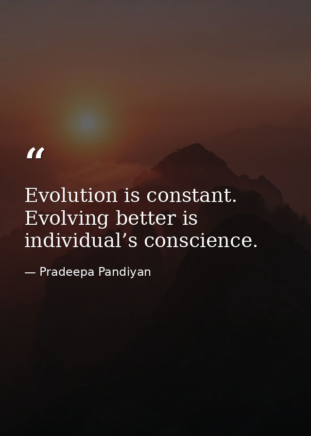 Evolution is constant. Evolving better is individual’s conscience. — Pradeepa Pandiyan