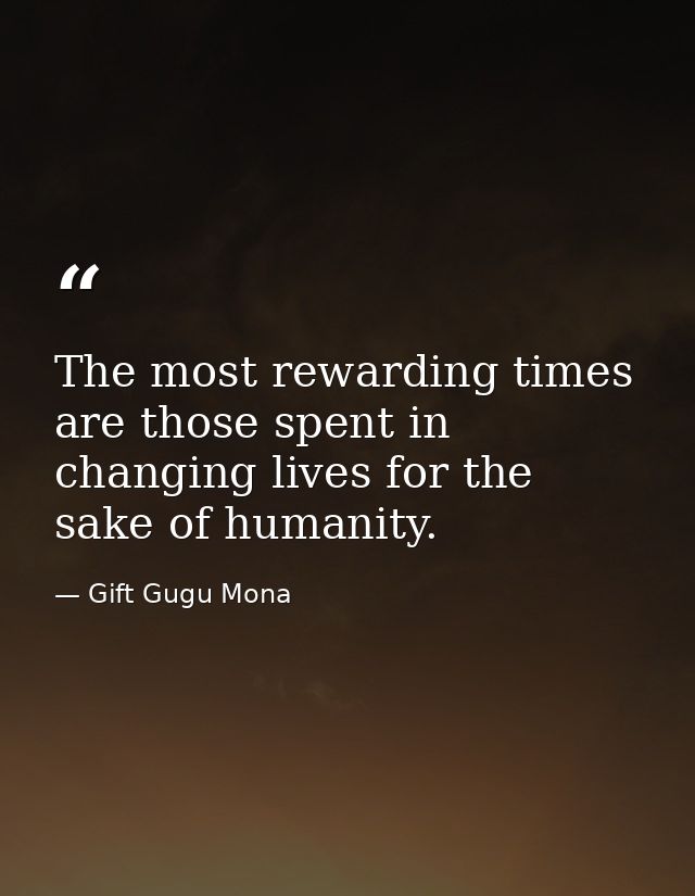 The most rewarding times are those spent in changing lives for the sake of humanity. — Gift Gugu Mona
