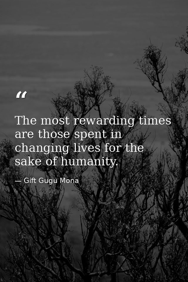 The most rewarding times are those spent in changing lives for the sake of humanity. — Gift Gugu Mona