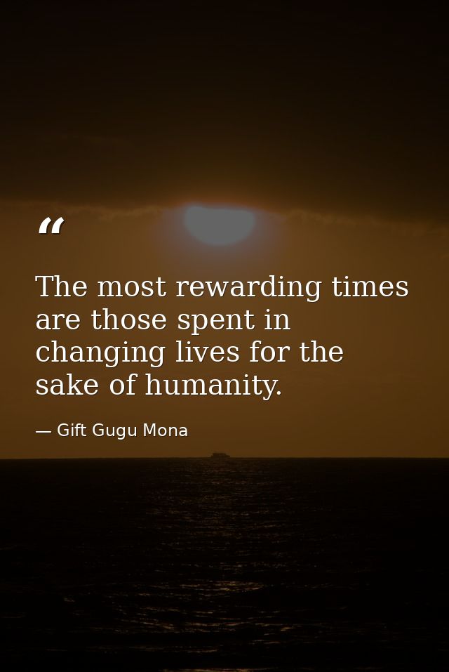 The most rewarding times are those spent in changing lives for the sake of humanity. — Gift Gugu Mona