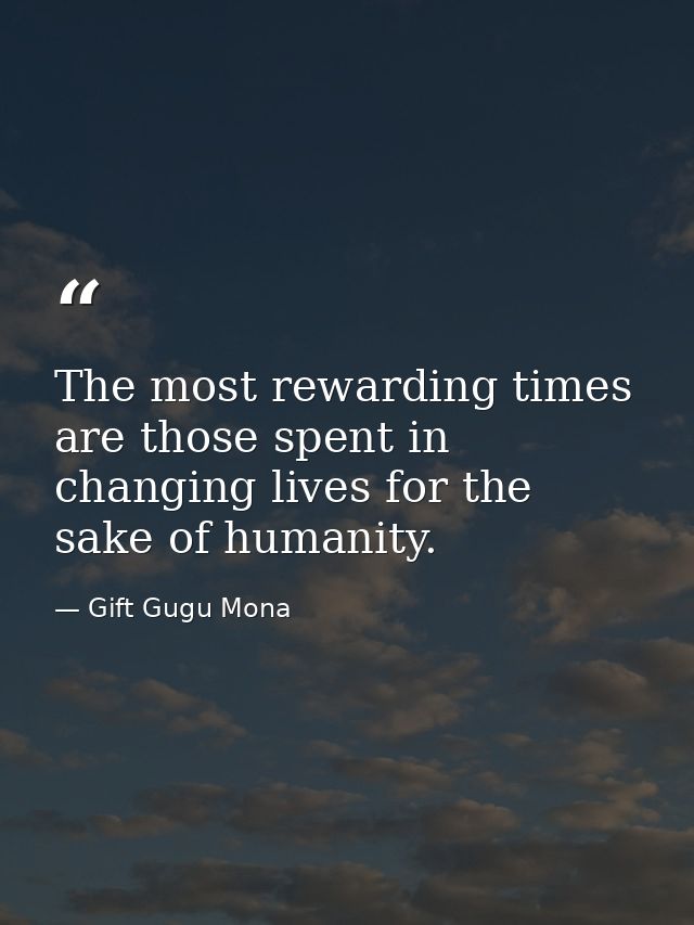 The most rewarding times are those spent in changing lives for the sake of humanity. — Gift Gugu Mona