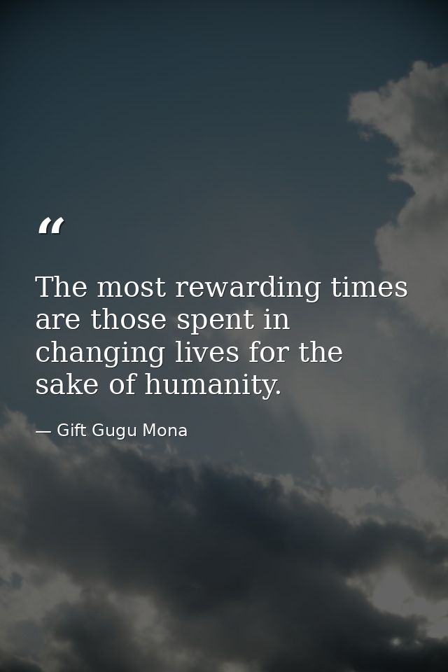 The most rewarding times are those spent in changing lives for the sake of humanity. — Gift Gugu Mona