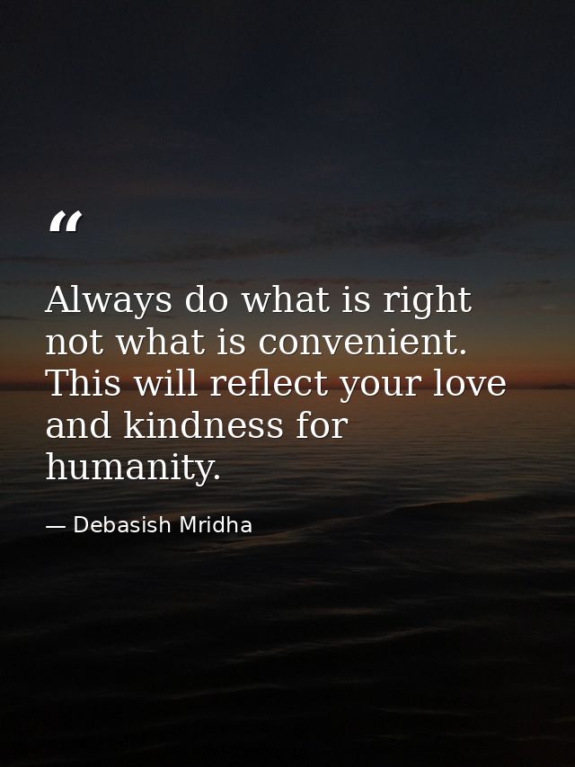 Always do what is right not what is convenient. This will reflect your love and kindness for humanity. — Debasish Mridha