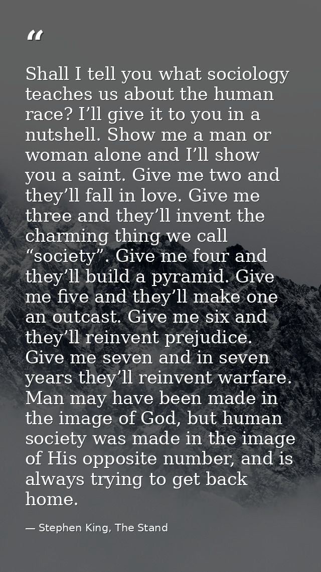 Shall I tell you what sociology teaches us about the human race? I’ll give it to you in a nutshell. Show me a man or wom — Stephen King, The Stand