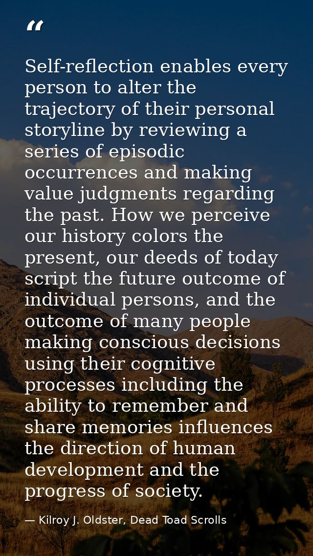 Self-reflection enables every person to alter the trajectory of their personal storyline by reviewing a series of episod — Kilroy J. Oldster, Dead Toad Scrolls