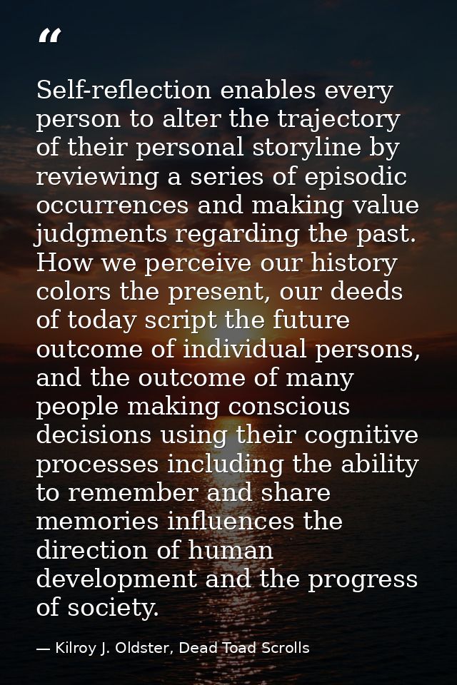 Self-reflection enables every person to alter the trajectory of their personal storyline by reviewing a series of episod — Kilroy J. Oldster, Dead Toad Scrolls