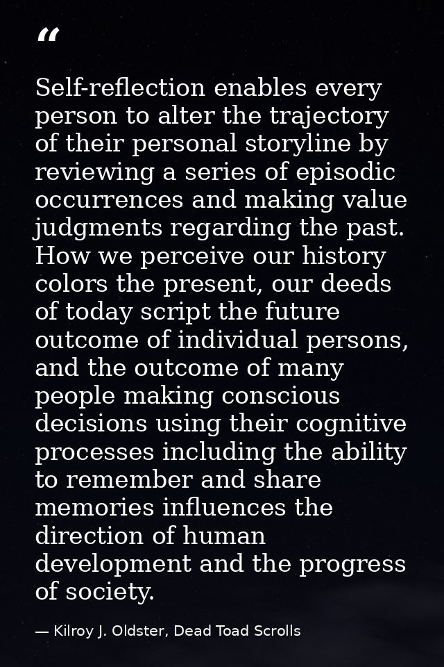 Self-reflection enables every person to alter the trajectory of their personal storyline by reviewing a series of episod — Kilroy J. Oldster, Dead Toad Scrolls