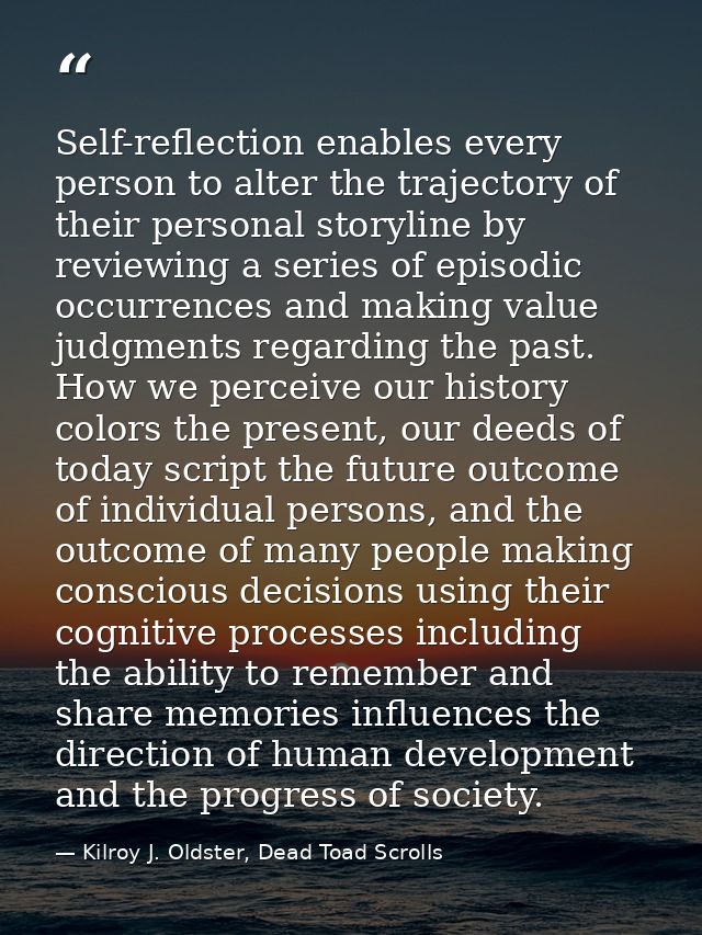 Self-reflection enables every person to alter the trajectory of their personal storyline by reviewing a series of episod — Kilroy J. Oldster, Dead Toad Scrolls