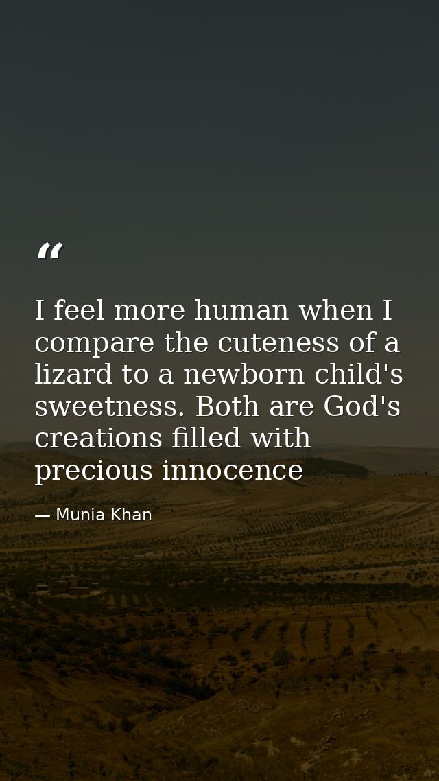 I feel more human when I compare the cuteness of a lizard to a newborn child's sweetness. Both are God's creations fille — Munia Khan