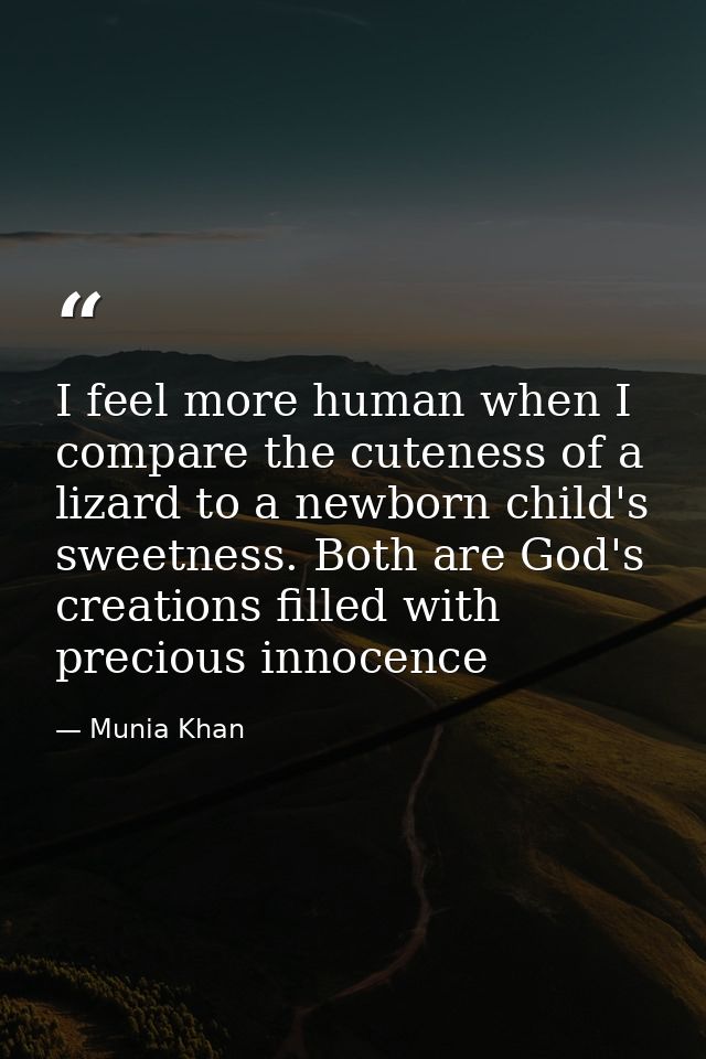 I feel more human when I compare the cuteness of a lizard to a newborn child's sweetness. Both are God's creations fille — Munia Khan