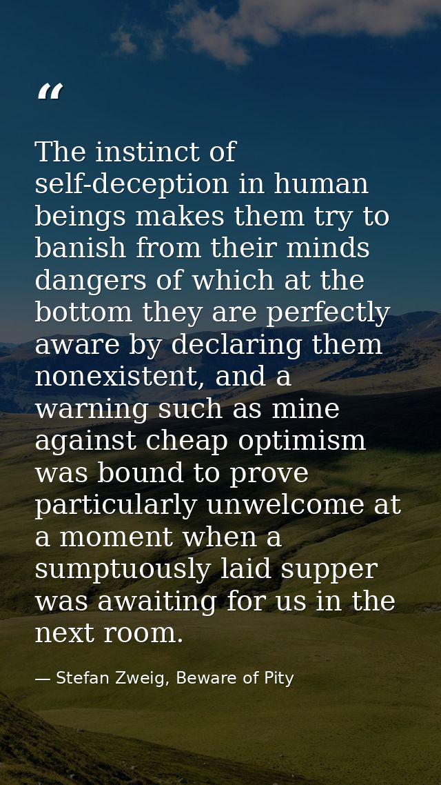 The instinct of self-deception in human beings makes them try to banish from their minds dangers of which at the bottom  — Stefan Zweig, Beware of Pity
